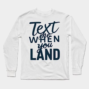 text me when you land Long Sleeve T-Shirt